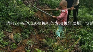 请问:小松PC220挖掘机的发动机冒黑烟，没劲温度高是怎么回事？