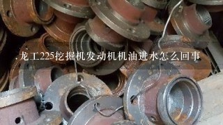 .龙工225挖掘机发动机机油进水怎么回事