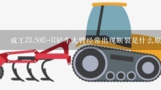 成工ZL50E-II铲车大臂经常出现断裂是什么原因