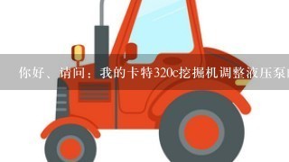 你好、请问：我的卡特320c挖掘机调整液压泵的流量怎