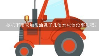 挖机下雨天加柴油进了几滴水应该没事儿吧？