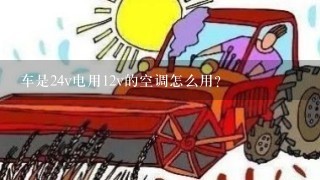 车是24v电用12v的空调怎么用？