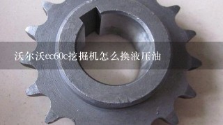 沃尔沃ec60c挖掘机怎么换液压油