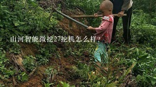 山河智能微挖27挖机怎么样？