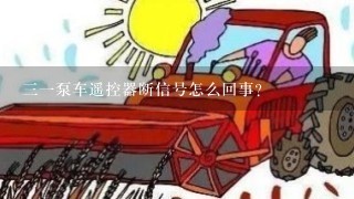 三一泵车遥控器断信号怎么回事？