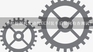 小松挖掘机发动机ECM装车后如何检查测试？