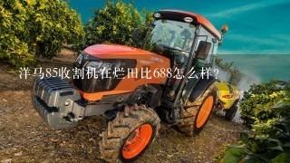 洋马85收割机在烂田比688怎么样？