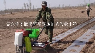 怎么样才能把铲车液压油放的最干净