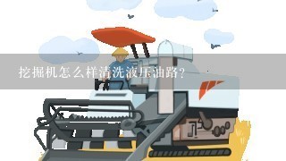 挖掘机怎么样清洗液压油路？