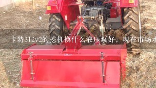 卡特312v2的挖机换什么液压泵好，现在市场水深，同1个牌子的价钱都不1样，怎么才好。