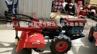 建筑工程机械租赁有限公司能不能参加工程招投标？