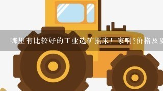 哪里有比较好的工业选矿摇床厂家啊?价格及质量怎么样?