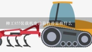 柳工855装载机变速箱打滑需换什么