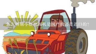 怎么辨别小松挖掘机是国产的还是进口的？