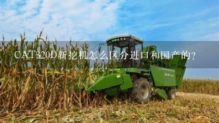 CAT320D新挖机怎么区分进口和国产的？