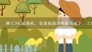 柳工50C装载机，变速箱油无外漏情况下，工作10天左右要加15升传动油是怎么回事？