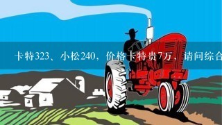 卡特32<br/>3、小松240，价格卡特贵7万，请问综合性价比