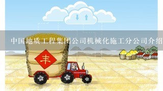 中国地质工程集团公司机械化施工分公司介绍？