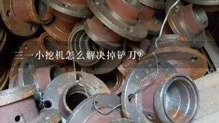 31小挖机怎么解决掉铲刀？