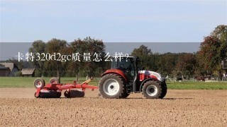 卡特320d2gc质量怎么样？