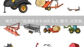 现代225-7挖掘机全车动作无力,憋车,冒黑烟,