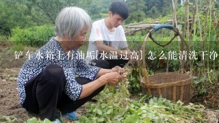 铲车水箱上有油垢[水温过高] 怎么能清洗干净/