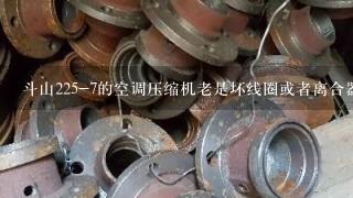 斗山225-7的空调压缩机老是坏线圈或者离合器怎么回事？