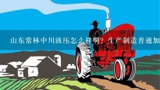 山东常林中川液压怎么样啊？生产制造普通加工中心操