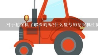 对于挖掘机了解深刻吗?什么型号的挖掘机性价比高?