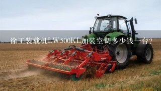 徐工装载机LW500KL加装空调多少钱1台？