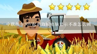 中联吊车50V起重力矩电脑显示不准怎么调