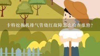 卡特挖掘机排气管烧红故障怎么检查维修？