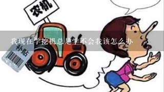 我现在学挖机总是学不会我该怎么办