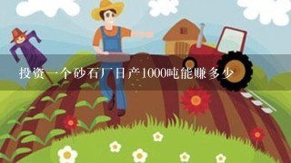 投资1个砂石厂日产1000吨能赚多少