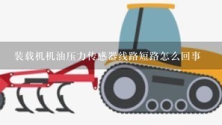 装载机机油压力传感器线路短路怎么回事