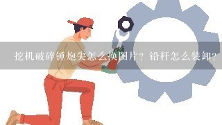 挖机破碎锤炮尖怎么换图片？铅杆怎么装卸？