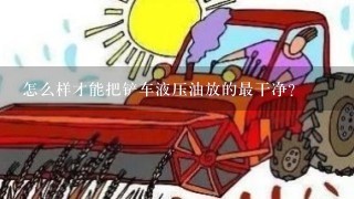 怎么样才能把铲车液压油放的最干净？