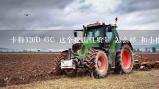 卡特320D GC 这个挖掘机质量 怎么样 和小松同型号的相比 怎么样？