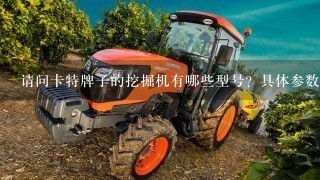 请问卡特牌子的挖掘机有哪些型号？具体参数如何？