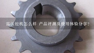 雷沃挖机怎么样 产品评测及使用体验分享？