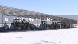 厦工铲车955举升油缸怎么拆？