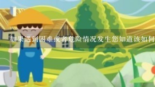 如果遇到困难或者危险情况发生您知道该如何处理它们以确保自己的安全和我们共同的目标实现吗？