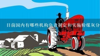 目前国内有哪些机构负责制定和实施粉煤灰分级标准？