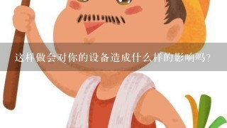 这样做会对你的设备造成什么样的影响吗？