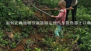 如何正确地将节温器固定到汽车散热器上以确保其稳定工作？