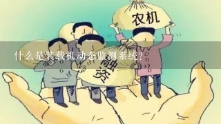 什么是装载机动态监测系统？