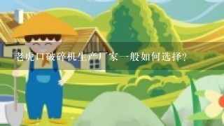 老虎口破碎机生产厂家一般如何选择