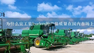 为什么宜工装loaders的产品质量在国内市场上受到了广泛认可和赞誉