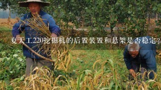 夏天工220挖掘机的后置装置和悬架是否稳定