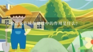 小挖掘机在城市建设中的作用是什么